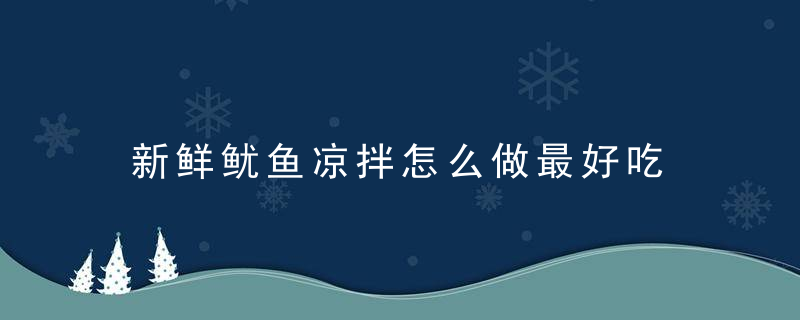 新鲜鱿鱼凉拌怎么做最好吃 新鲜鱿鱼凉拌如何做最好吃